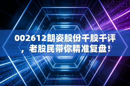 002612朗姿股份千股千评，老股民带你精准复盘！
