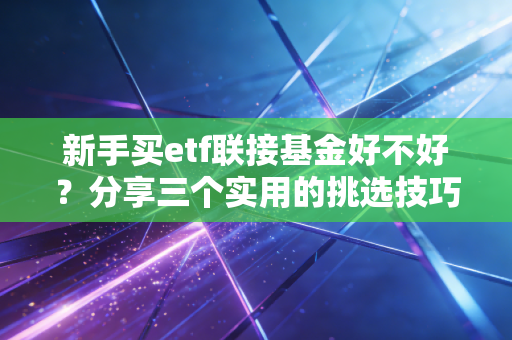 新手买etf联接基金好不好？分享三个实用的挑选技巧！