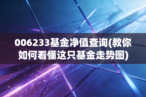 006233基金净值查询(教你如何看懂这只基金走势图)