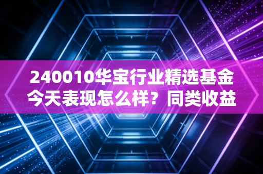 240010华宝行业精选基金今天表现怎么样？同类收益率对比！
