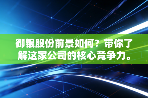 御银股份前景如何?带你了解这家公司的核心竞争力。