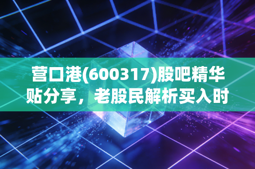 营口港(600317)股吧精华贴分享，老股民解析买入时机！