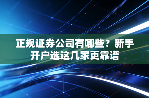 正规证券公司有哪些？新手开户选这几家更靠谱