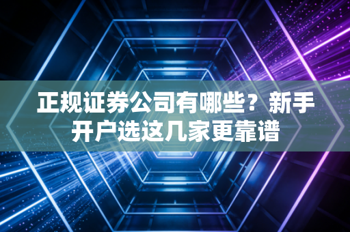 正规证券公司有哪些？新手开户选这几家更靠谱