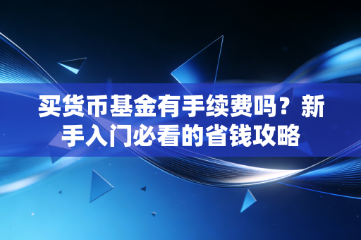 买货币基金有手续费吗?新手入门必看的省钱攻略