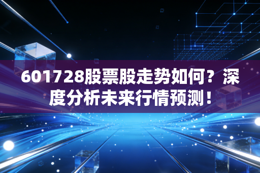 601728股票股走势如何？深度分析未来行情预测！