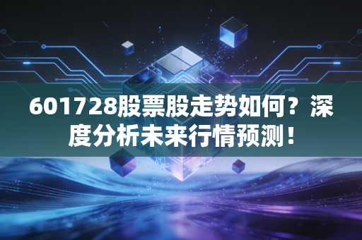 601728股票股走势如何？深度分析未来行情预测！