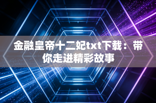 金融皇帝十二妃txt下载:带你走进精彩故事