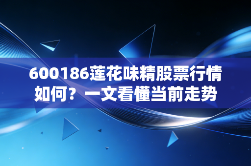 600186莲花味精股票行情如何？一文看懂当前走势