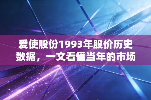 爱使股份1993年股价历史数据，一文看懂当年的市场表现！