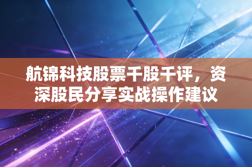 航锦科技股票千股千评，资深股民分享实战操作建议