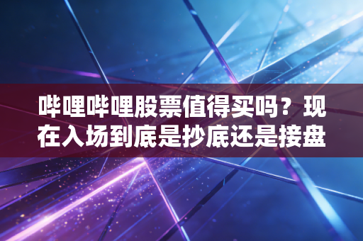 哔哩哔哩股票值得买吗？现在入场到底是抄底还是接盘