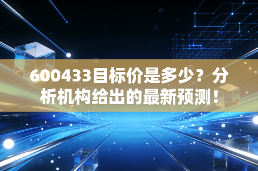 600433目标价是多少?分析机构给出的最新预测!