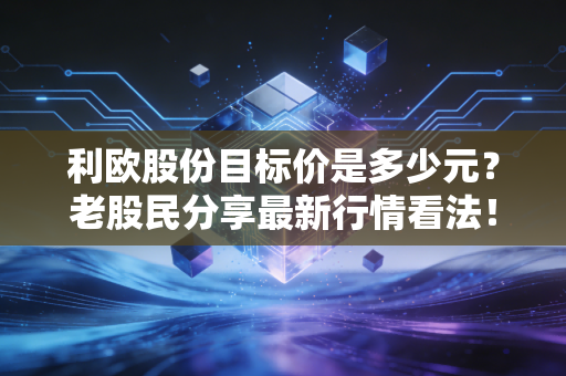 利欧股份目标价是多少元？老股民分享最新行情看法！