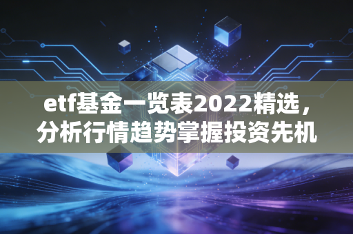 etf基金一览表2022精选，分析行情趋势掌握投资先机