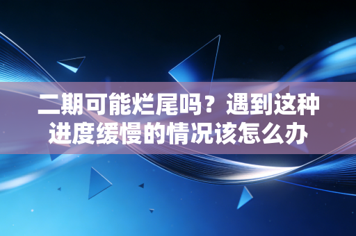 二期可能烂尾吗?遇到这种进度缓慢的情况该怎么办
