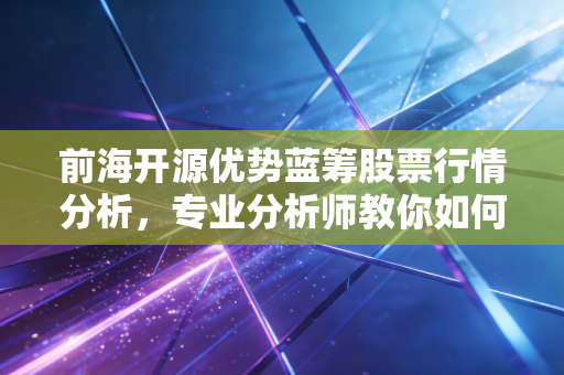 前海开源优势蓝筹股票行情分析，专业分析师教你如何布局
