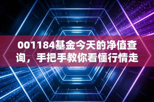001184基金今天的净值查询，手把手教你看懂行情走势！