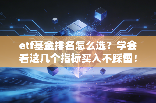 etf基金排名怎么选？学会看这几个指标买入不踩雷！