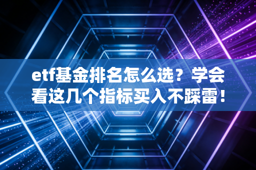 etf基金排名怎么选？学会看这几个指标买入不踩雷！