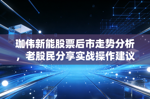 珈伟新能股票后市走势分析，老股民分享实战操作建议！