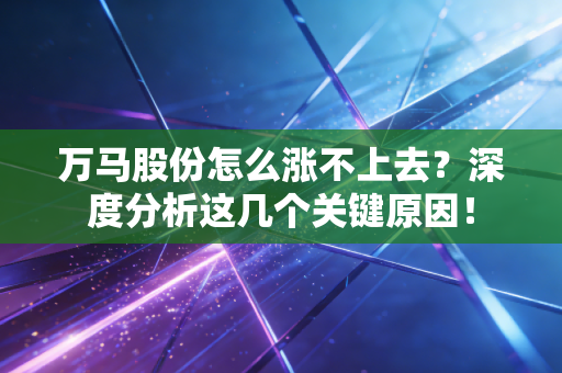 万马股份怎么涨不上去？深度分析这几个关键原因！