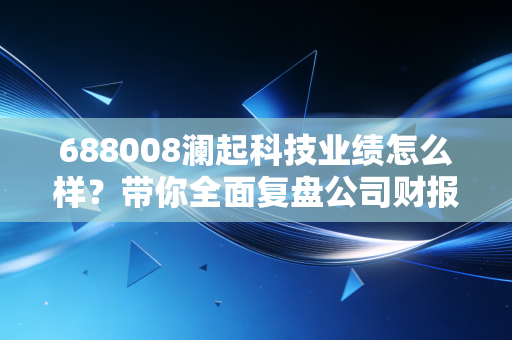 688008澜起科技业绩怎么样？带你全面复盘公司财报表现。