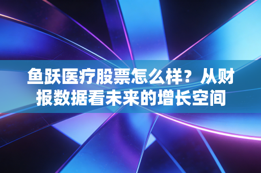鱼跃医疗股票怎么样？从财报数据看未来的增长空间