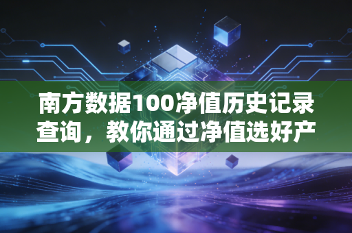 南方数据100净值历史记录查询，教你通过净值选好产品！