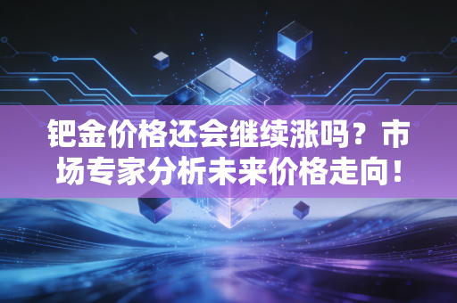 钯金价格还会继续涨吗?市场专家分析未来价格走向!