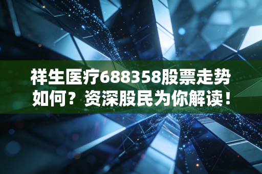 祥生医疗688358股票走势如何？资深股民为你解读！