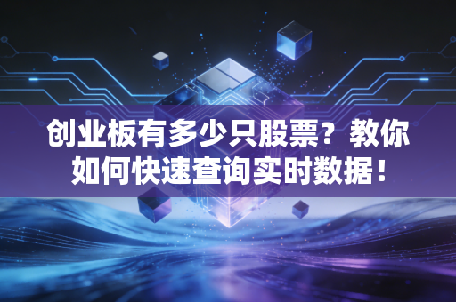 创业板有多少只股票？教你如何快速查询实时数据！