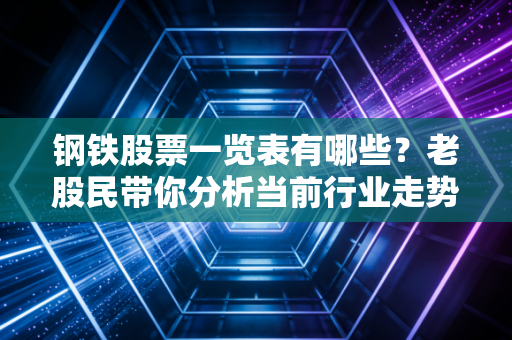 钢铁股票一览表有哪些？老股民带你分析当前行业走势！