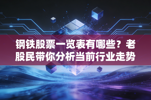 钢铁股票一览表有哪些？老股民带你分析当前行业走势！