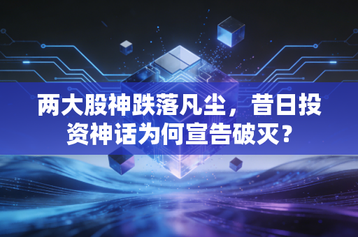 两大股神跌落凡尘，昔日投资神话为何宣告破灭？