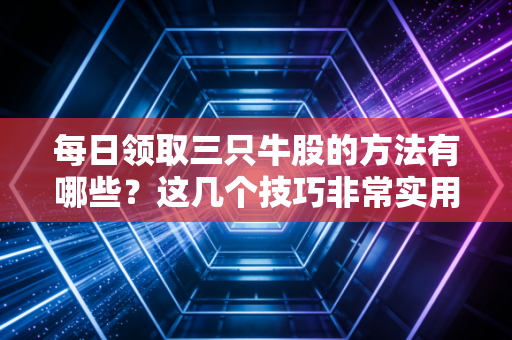 每日领取三只牛股的方法有哪些？这几个技巧非常实用！