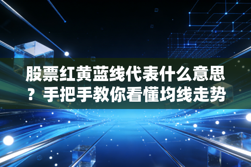 股票红黄蓝线代表什么意思？手把手教你看懂均线走势