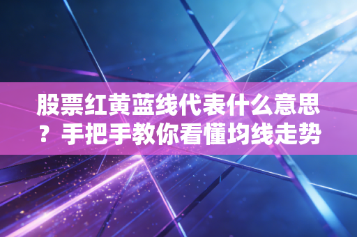 股票红黄蓝线代表什么意思？手把手教你看懂均线走势