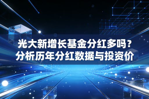 光大新增长基金分红多吗？分析历年分红数据与投资价值！