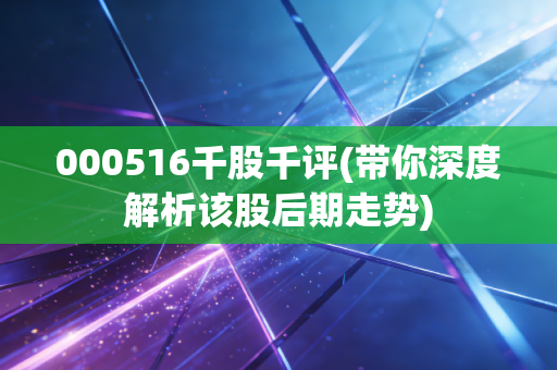 000516千股千评(带你深度解析该股后期走势)