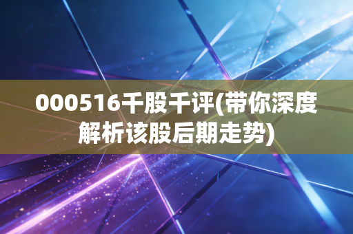 000516千股千评(带你深度解析该股后期走势)