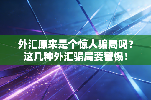 外汇原来是个惊人骗局吗?这几种外汇骗局要警惕!
