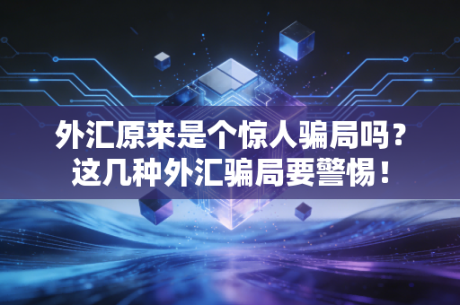 外汇原来是个惊人骗局吗?这几种外汇骗局要警惕!