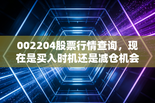 002204股票行情查询，现在是买入时机还是减仓机会？