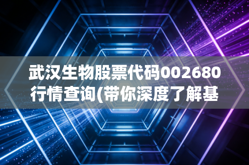 武汉生物股票代码002680行情查询(带你深度了解基本面)