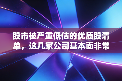 股市被严重低估的优质股清单，这几家公司基本面非常扎实！