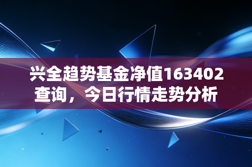 兴全趋势基金净值163402查询，今日行情走势分析
