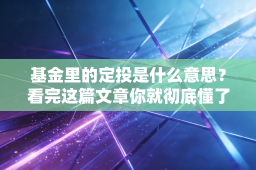 基金里的定投是什么意思？看完这篇文章你就彻底懂了