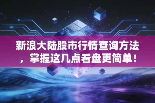 新浪大陆股市行情查询方法，掌握这几点看盘更简单！