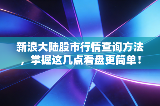新浪大陆股市行情查询方法，掌握这几点看盘更简单！